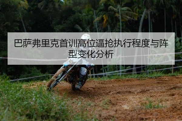 巴萨弗里克首训高位逼抢执行程度与阵型变化分析