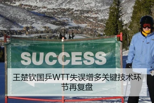 王楚钦国乒WTT失误增多关键技术环节再复盘
