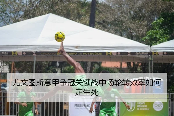 尤文图斯意甲争冠关键战中场轮转效率如何定生死